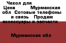 Чехол для samsung mega › Цена ­ 500 - Мурманская обл. Сотовые телефоны и связь » Продам аксессуары и запчасти   . Мурманская обл.